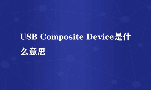 USB Composite Device是什么意思
