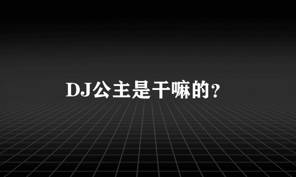 DJ公主是干嘛的？