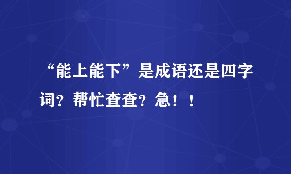 “能上能下”是成语还是四字词？帮忙查查？急！！
