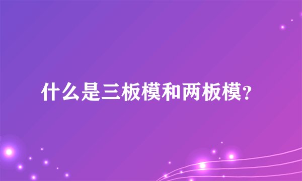 什么是三板模和两板模？