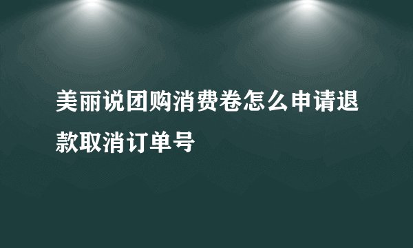 美丽说团购消费卷怎么申请退款取消订单号