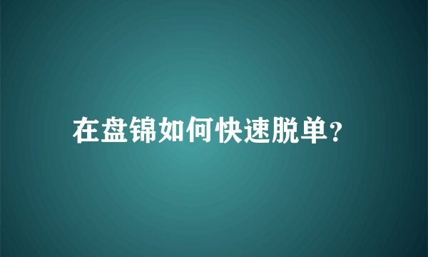 在盘锦如何快速脱单？