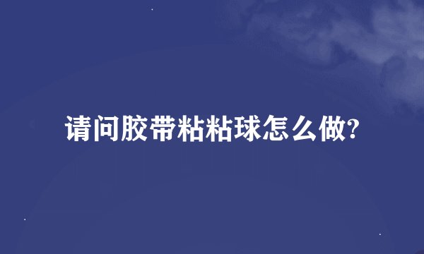 请问胶带粘粘球怎么做?