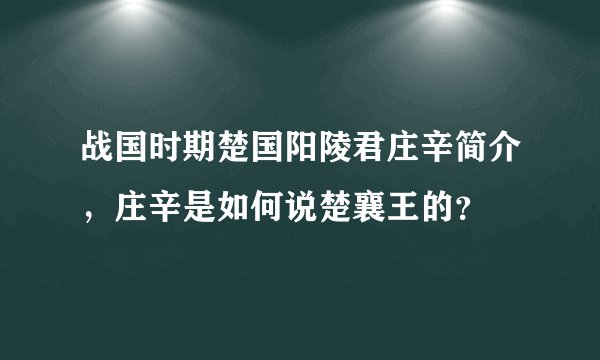 战国时期楚国阳陵君庄辛简介，庄辛是如何说楚襄王的？