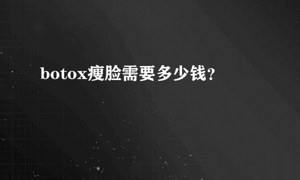 botox瘦脸需要多少钱？