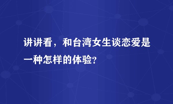 讲讲看，和台湾女生谈恋爱是一种怎样的体验？