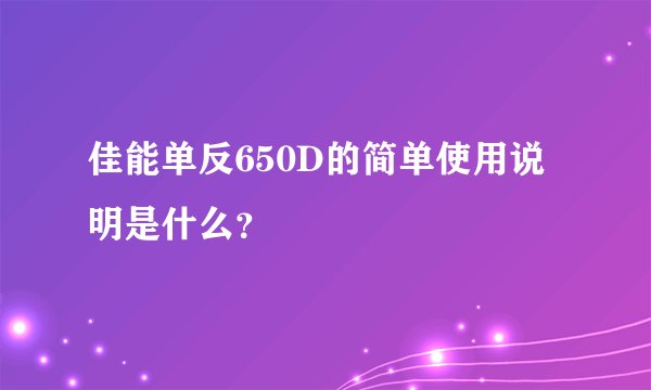 佳能单反650D的简单使用说明是什么？