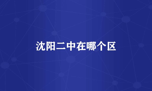 沈阳二中在哪个区