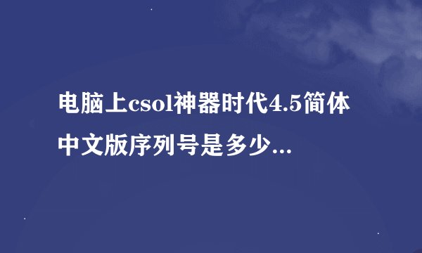 电脑上csol神器时代4.5简体中文版序列号是多少，有五格，一格输多少个