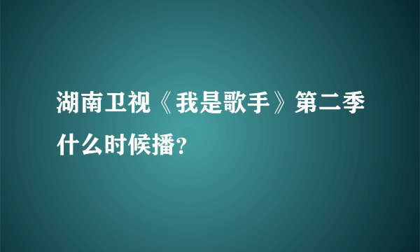 湖南卫视《我是歌手》第二季什么时候播？