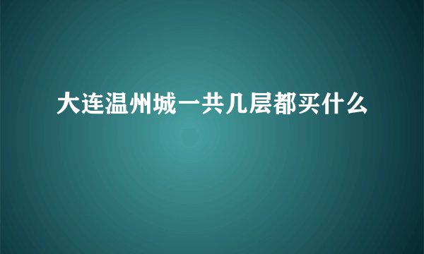大连温州城一共几层都买什么