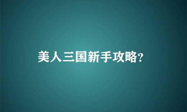 美人三国新手攻略？