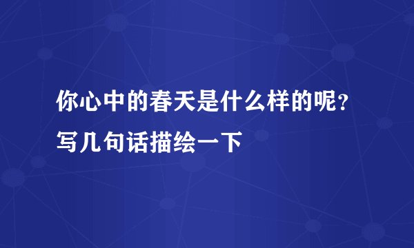 你心中的春天是什么样的呢？写几句话描绘一下