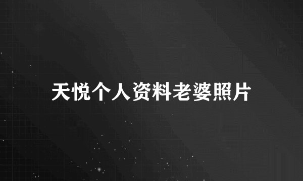 天悦个人资料老婆照片