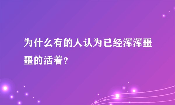为什么有的人认为已经浑浑噩噩的活着？