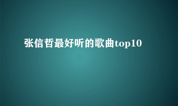 张信哲最好听的歌曲top10