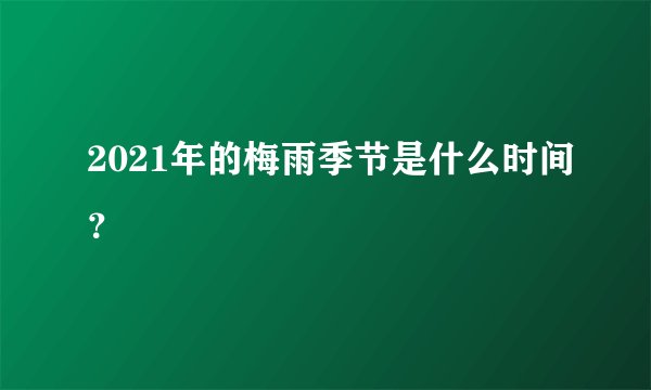 2021年的梅雨季节是什么时间？