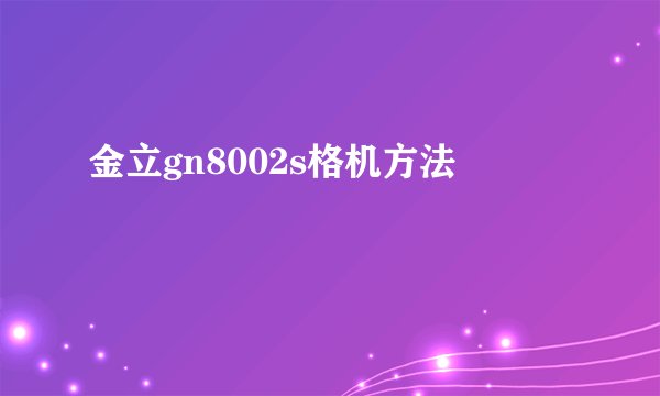 金立gn8002s格机方法