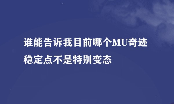 谁能告诉我目前哪个MU奇迹稳定点不是特别变态