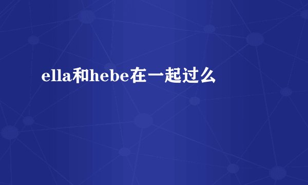 ella和hebe在一起过么