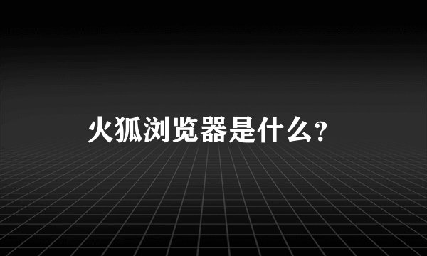 火狐浏览器是什么？