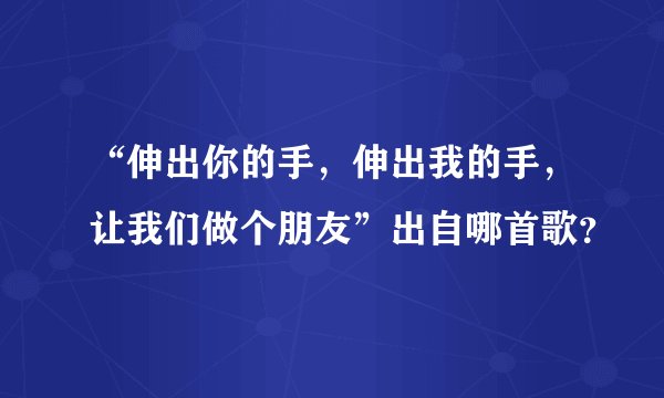 “伸出你的手，伸出我的手，让我们做个朋友”出自哪首歌？