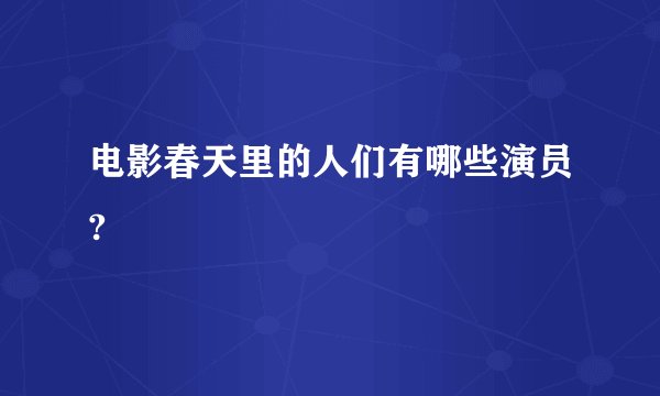 电影春天里的人们有哪些演员?
