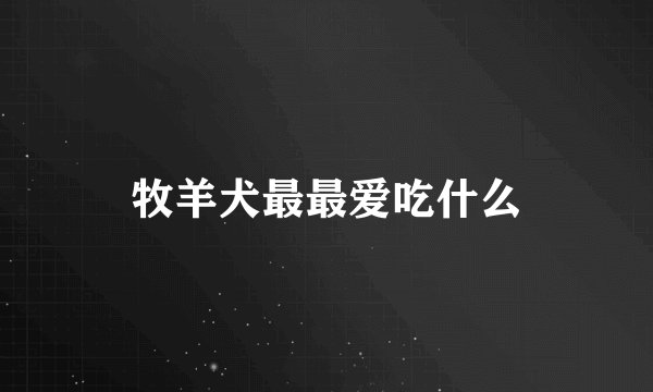 牧羊犬最最爱吃什么