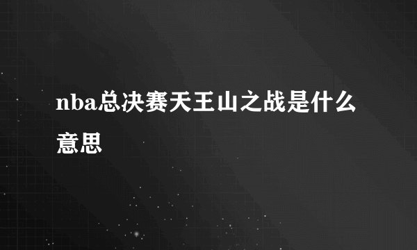 nba总决赛天王山之战是什么意思