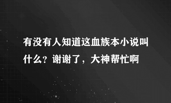 有没有人知道这血族本小说叫什么？谢谢了，大神帮忙啊