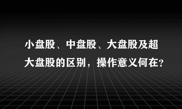 小盘股、中盘股、大盘股及超大盘股的区别，操作意义何在？