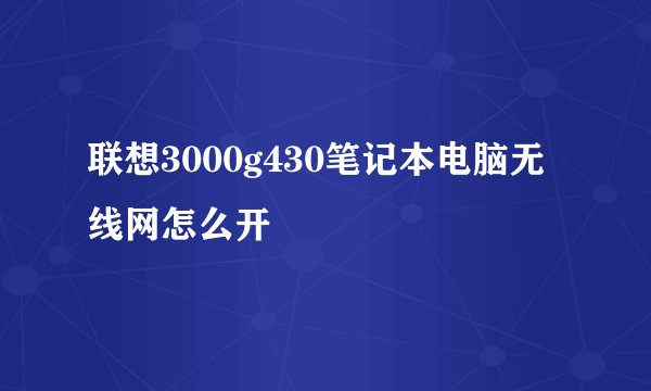 联想3000g430笔记本电脑无线网怎么开
