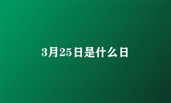 3月25日是什么日