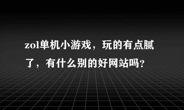 zol单机小游戏，玩的有点腻了，有什么别的好网站吗？