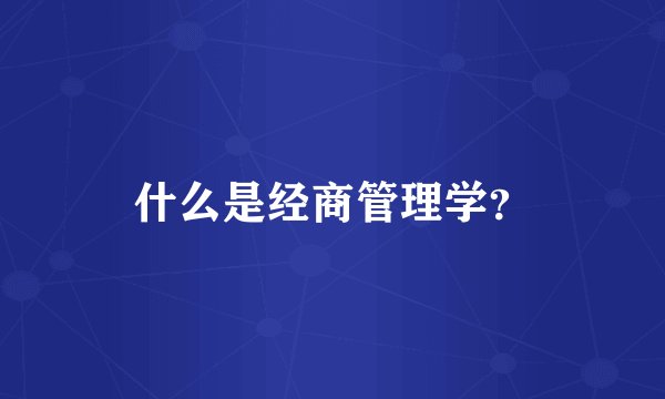 什么是经商管理学？