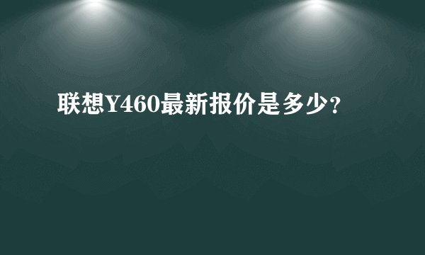联想Y460最新报价是多少？
