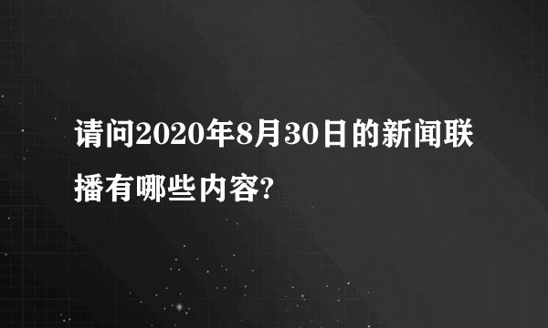 请问2020年8月30日的新闻联播有哪些内容?
