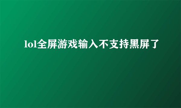 lol全屏游戏输入不支持黑屏了