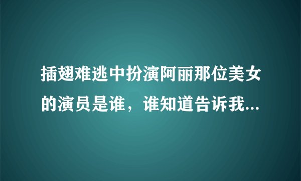 插翅难逃中扮演阿丽那位美女的演员是谁，谁知道告诉我，谢谢！