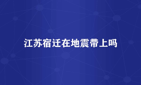 江苏宿迁在地震带上吗
