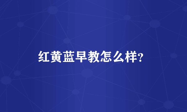 红黄蓝早教怎么样？