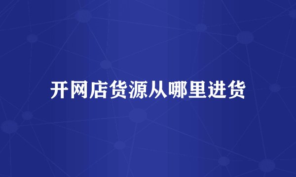 开网店货源从哪里进货