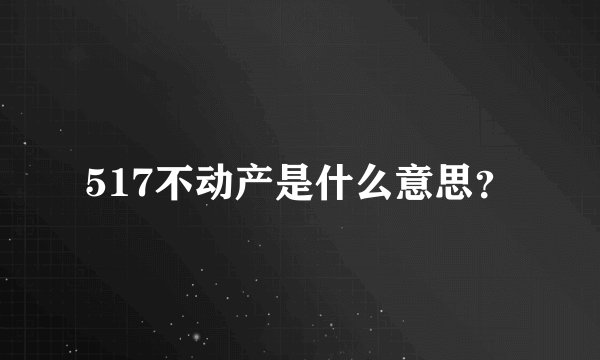 517不动产是什么意思？