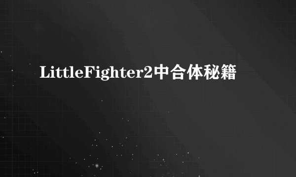 LittleFighter2中合体秘籍
