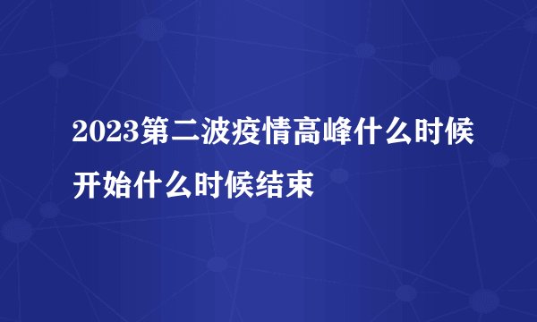 2023第二波疫情高峰什么时候开始什么时候结束