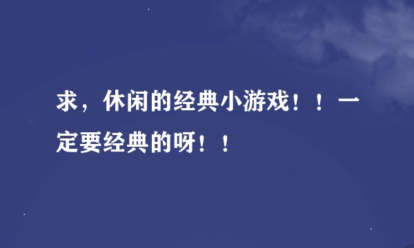 求，休闲的经典小游戏！！一定要经典的呀！！