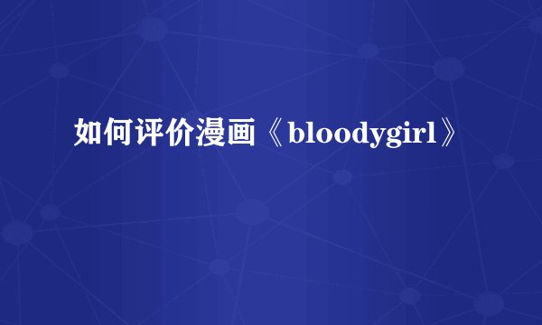 如何评价漫画《bloodygirl》