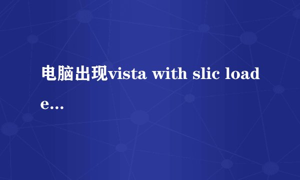 电脑出现vista with slic loader 怎么办