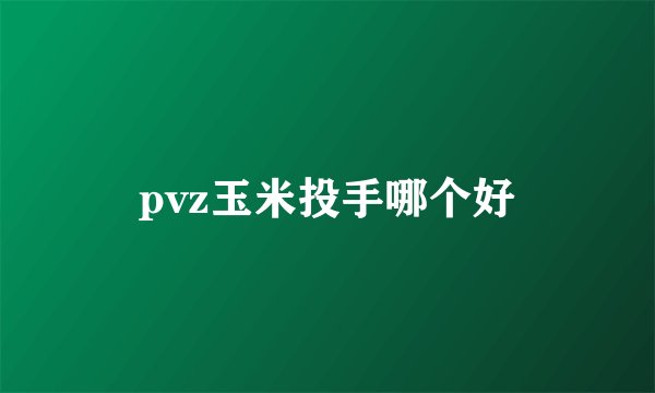 pvz玉米投手哪个好