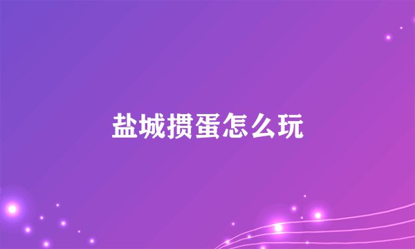 盐城掼蛋怎么玩